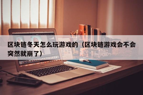 区块链冬天怎么玩游戏的（区块链游戏会不会突然就崩了）