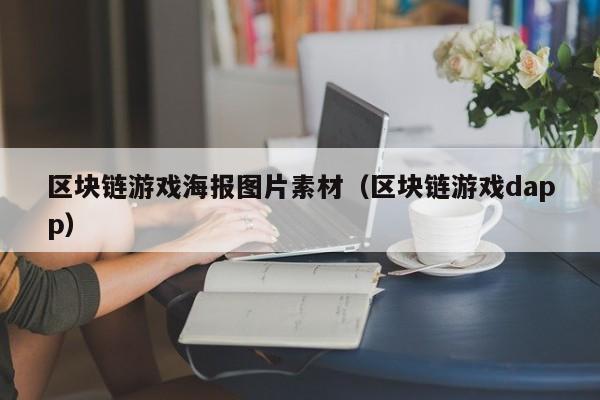 区块链游戏海报图片素材（区块链游戏dapp）
