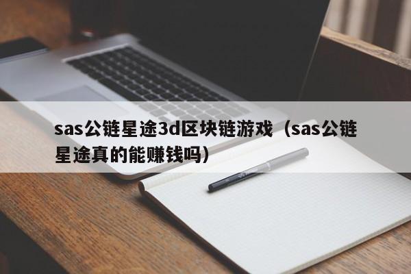 sas公链星途3d区块链游戏（sas公链星途真的能赚钱吗）