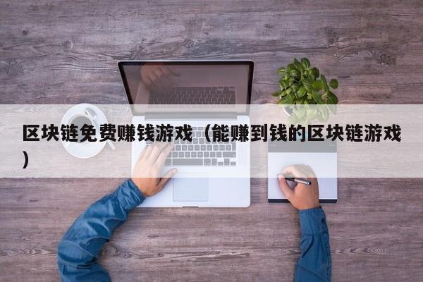区块链免费赚钱游戏（能赚到钱的区块链游戏）