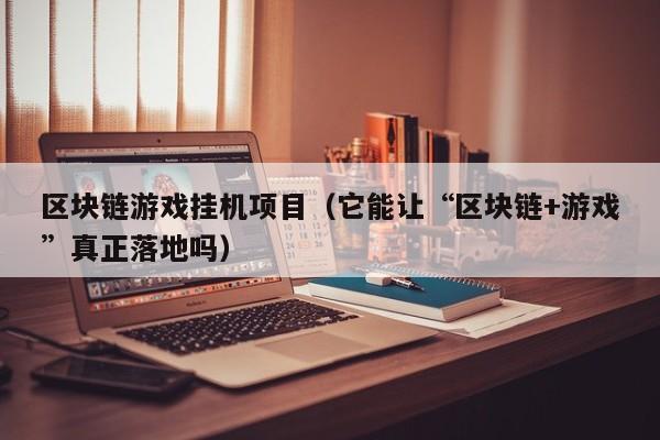 区块链游戏挂机项目（它能让“区块链+游戏”真正落地吗）