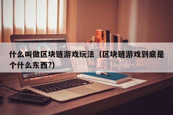 什么叫做区块链游戏玩法（区块链游戏到底是个什么东西?）