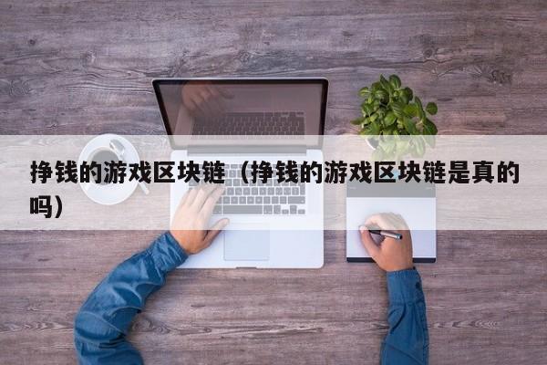 挣钱的游戏区块链（挣钱的游戏区块链是真的吗）