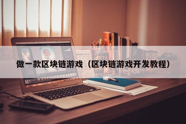 做一款区块链游戏（区块链游戏开发教程）