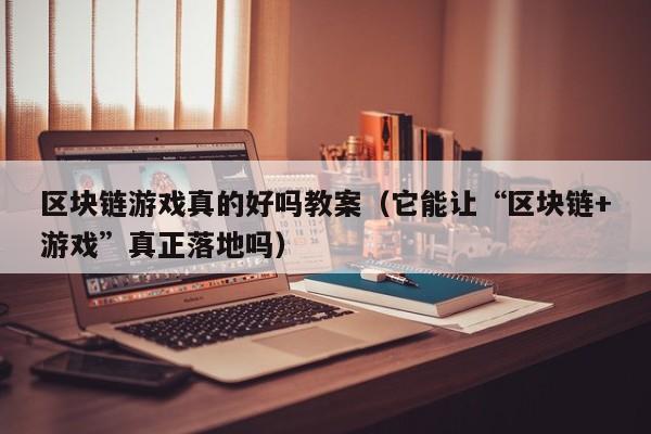 区块链游戏真的好吗教案（它能让“区块链+游戏”真正落地吗）