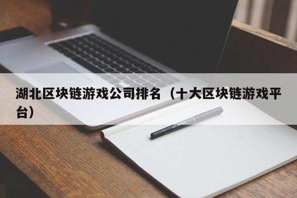 湖北区块链游戏公司排名（十大区块链游戏平台）