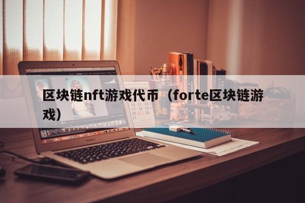 区块链nft游戏代币（forte区块链游戏）