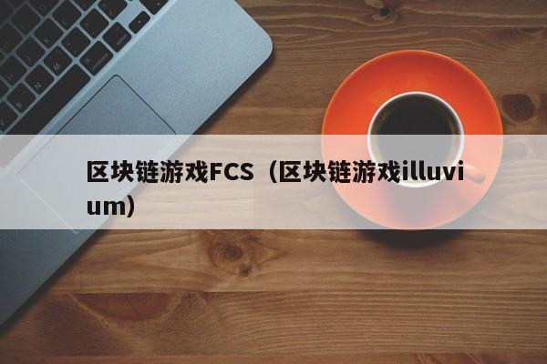 区块链游戏FCS(区块链游戏illuvium)