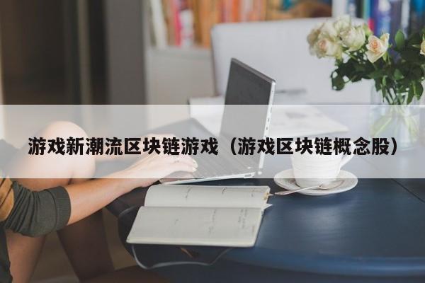 游戏新潮流区块链游戏（游戏区块链概念股）