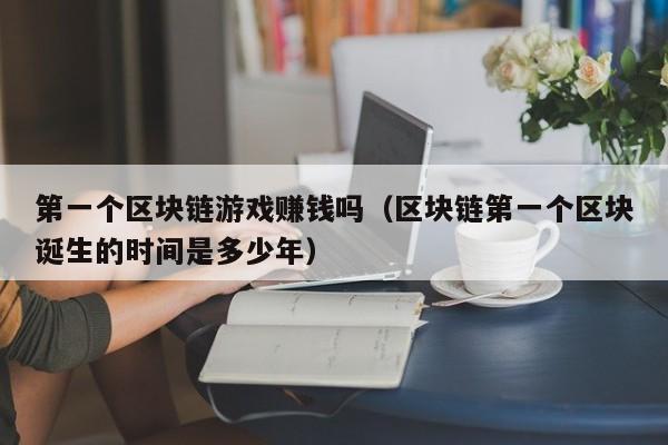 第一个区块链游戏赚钱吗（区块链第一个区块诞生的时间是多少年）