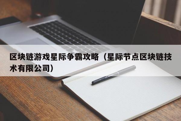 区块链游戏星际争霸攻略（星际节点区块链技术有限公司）