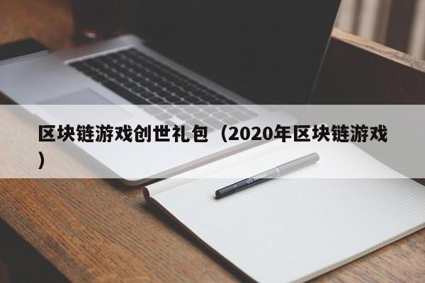 区块链游戏创世礼包（2020年区块链游戏）