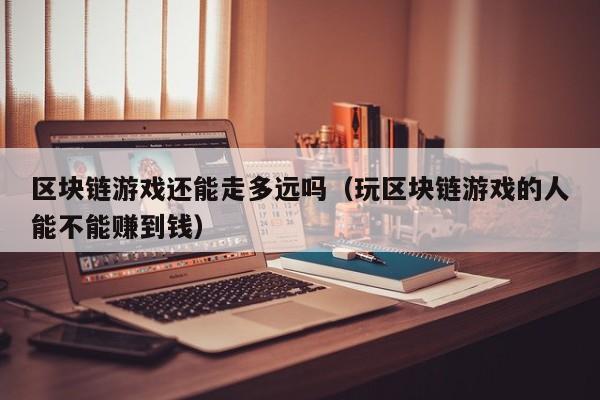 区块链游戏还能走多远吗（玩区块链游戏的人能不能赚到钱）