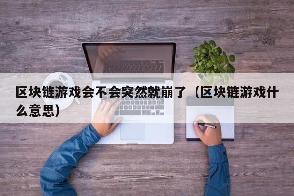 区块链游戏会不会突然就崩了（区块链游戏什么意思）