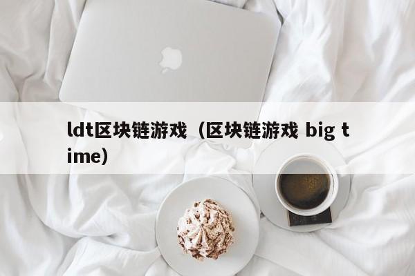 ldt区块链游戏（区块链游戏 big time）