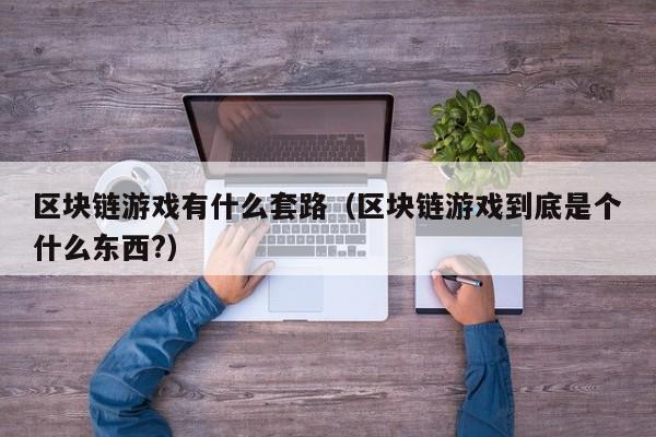区块链游戏有什么套路（区块链游戏到底是个什么东西?）