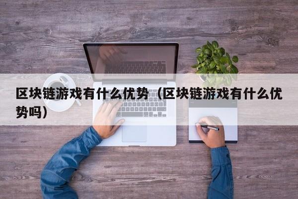 区块链游戏有什么优势（区块链游戏有什么优势吗）