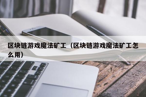 区块链游戏魔法矿工（区块链游戏魔法矿工怎么用）
