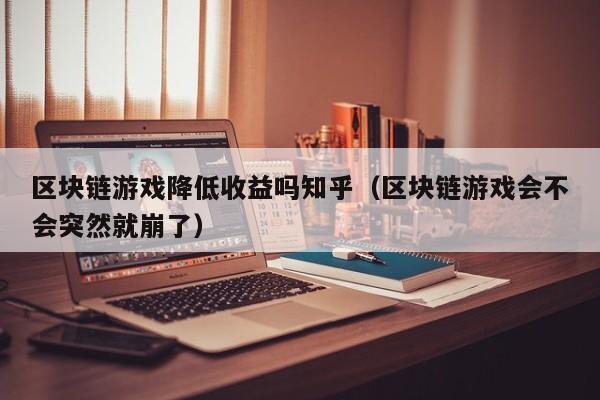 区块链游戏降低收益吗知乎（区块链游戏会不会突然就崩了）