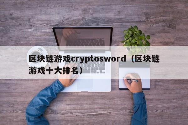 区块链游戏cryptosword（区块链游戏十大排名）