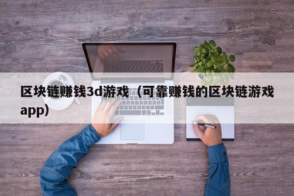 区块链赚钱3d游戏（可靠赚钱的区块链游戏app）