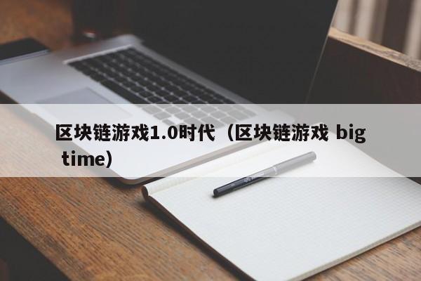 区块链游戏1.0时代（区块链游戏 big time）
